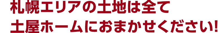 札幌エリアの土地は全て土屋ホームにおまかせください！