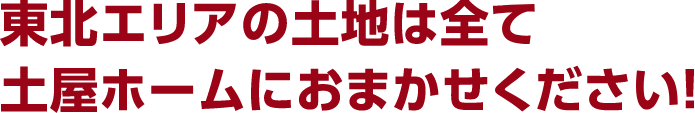 東北エリアの土地は全て土屋ホームにおまかせください！